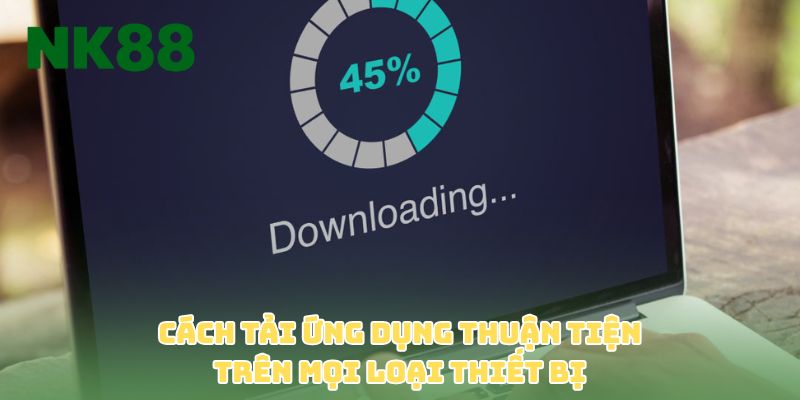 Cách tải ứng dụng thuận tiện trên mọi loại thiết bị